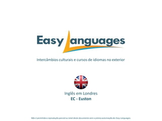 Intercâmbios culturais e cursos de idiomas no exterior
Inglês em Londres
EC - Euston
Não é permitida a reprodução parcialou total deste documento sem a prévia autorização da Easy Languages.
 