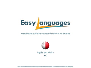 Intercâmbios culturais e cursos de idiomas no exterior
Inglês em Malta
EC
Não é permitida a reprodução parcialou total deste documento sem a prévia autorização da Easy Languages.
 