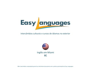 Intercâmbios culturais e cursos de idiomas no exterior
Inglês em Miami
EC
Não é permitida a reprodução parcial ou total deste documento sem a prévia autorização da Easy Languages.
 