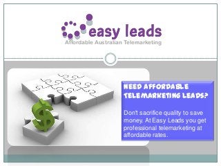 Affordable Australian Telemarketing

Need Affordable
Telemarketing Leads?
Don't sacrifice quality to save
money. At Easy Leads you get
professional telemarketing at
affordable rates.

 