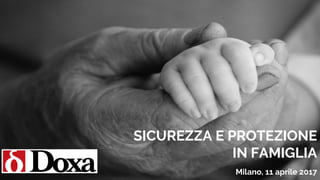 Milano, xx marzo 2017Milano, 11 aprile 2017
SICUREZZA E PROTEZIONE
IN FAMIGLIA
 