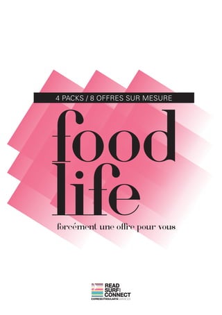 food
4 PACKS / 8 OFFRES SUR MESURE




life
             




forcément une offre pour vous




            READ
            SURF
                AND




            CONNECT
 