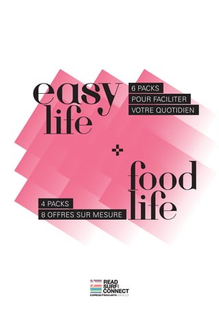 6 PACKS
                        POUR FACILITER
                        VOTRE QUOTIDIEN




4 PACKS
8 OFFRES SUR MESURE




              READ
              SURF
                 AND




              CONNECT
 