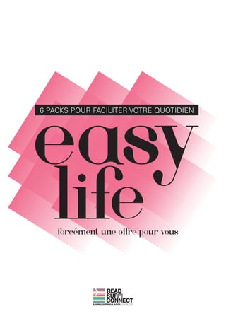 easy
6 PACKS POUR FACILITER VOTRE QUOTIDIEN




   life
    forcément une offre pour vous




                READ
                SURF
                    AND




                CONNECT
 