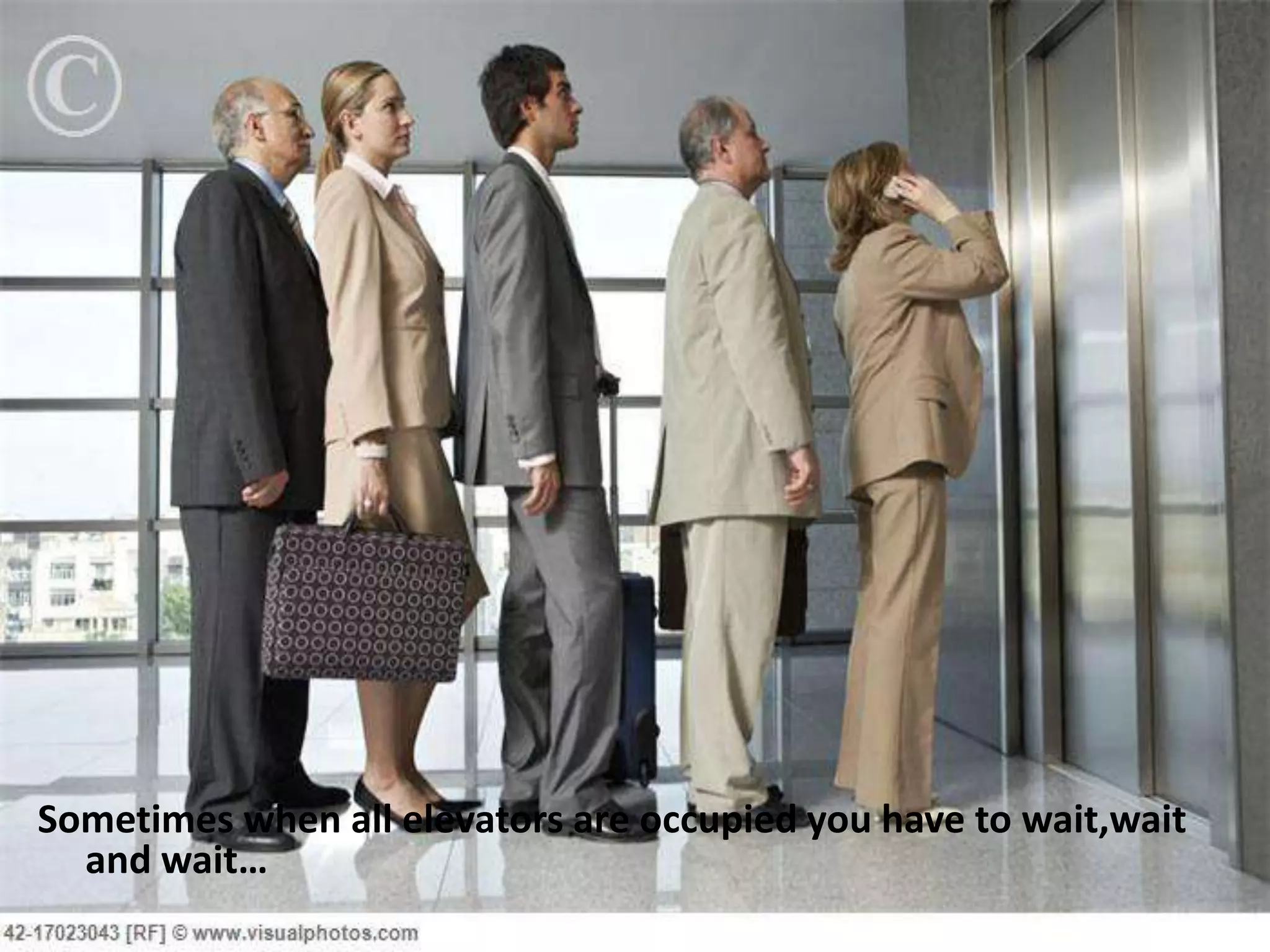 Sometimes when all elevators are occupied you have to wait,wait
  and wait…
 