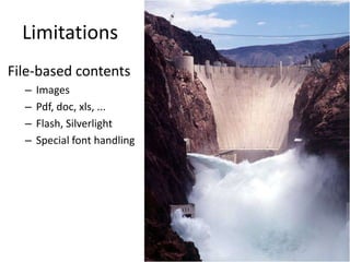 Limitations
File-based contents
  –   Images
  –   Pdf, doc, xls, ...
  –   Flash, Silverlight
  –   Special font handling
 