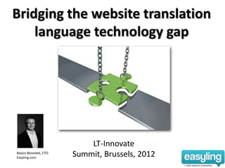 Bridging the website translation
    language technology gap




                          LT-Innovate
Balazs Benedek, CTO
Easyling.com
                      Summit, Brussels, 2012
 
