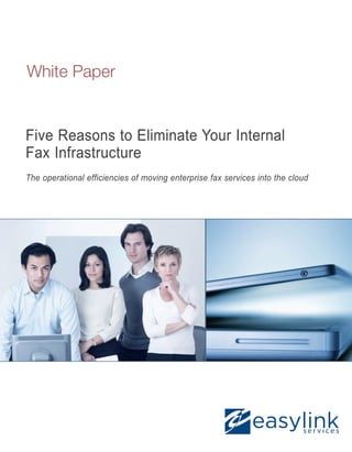 White Paper


Five Reasons to Eliminate Your Internal
Fax Infrastructure
The operational efficiencies of moving enterprise fax services into the cloud
 