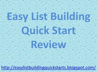 Easy List Building
     Quick Start
       Review
http://easylistbuildingquickstarts.blogspot.com/
 