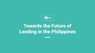 Towards the Future of
Lending in the Philippines
 