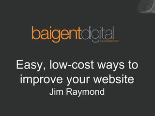 Easy, low-cost ways to
 improve your website
      Jim Raymond
 