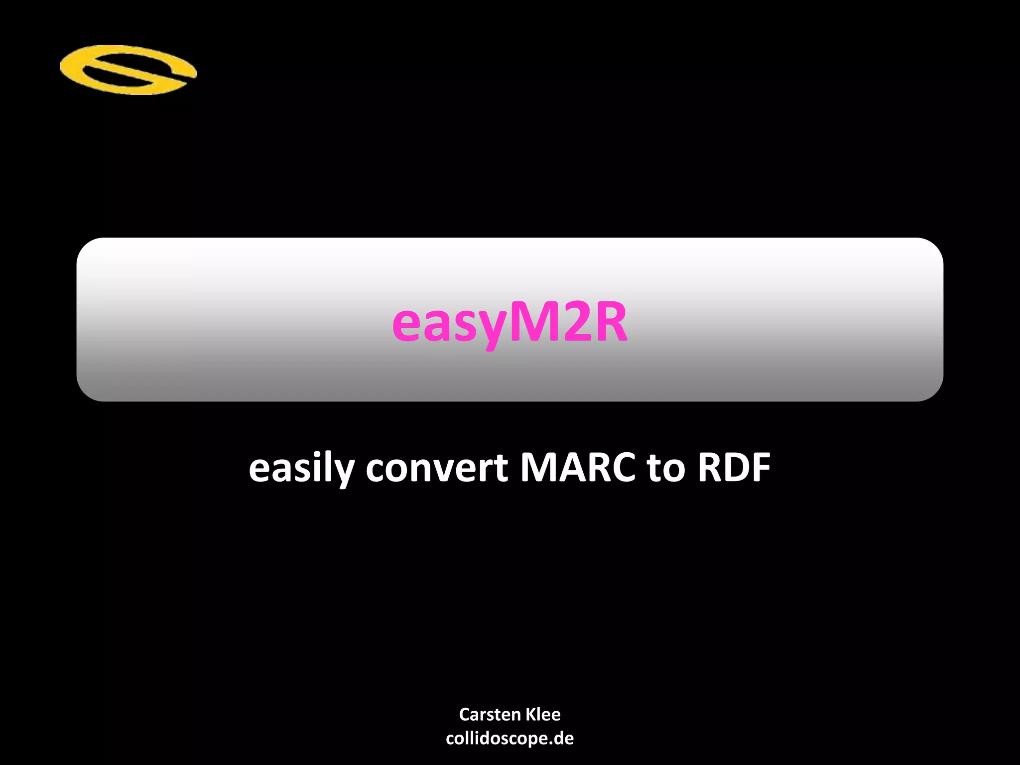 Carsten Klee
collidoscope.de
easyM2R
easily convert MARC to RDF