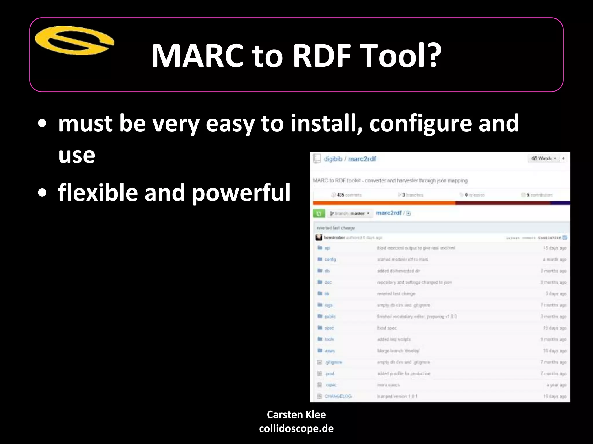 Carsten Klee
collidoscope.de
MARC to RDF Tool?
• must be very easy to install, configure and
use
• flexible and powerful