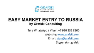 EASY MARKET ENTRY TO RUSSIA
by Grafski Consulting
Tel / WhatsApp / Viber: +7 920 232 8500
Web-site: www.grafski.com
Email: stan@grafski.com
Skype: stan.grafski
 