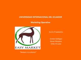 UNIVERSIDAD INTERNACIONAL DEL ECUADORMarketing Operativo Socios-Propietarios Jordan Gallegos Karen Hinojosa Erika Vinueza “Siempre a su alcance” 