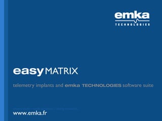 easy MATRIX
telemetry implants and emka

smart tools – swift services – sharp research

www.emka.fr
www.emka.fr

TECHNOLOGIES software

suite

 