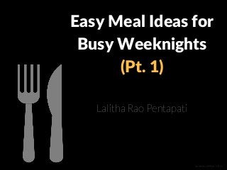 Easy Meal Ideas for
Busy Weeknights
(Pt. 1)
Lalitha Rao Pentapati
Sources: Delish, MSN
 