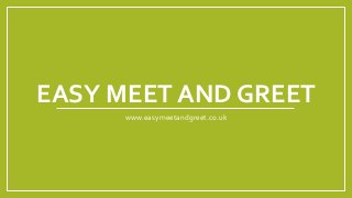 EASY MEET AND GREET
www.easymeetandgreet.co.uk
 