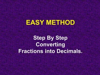 EASY METHOD
Step By Step
Converting
Fractions into Decimals.
 