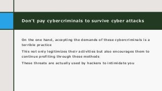 Don't pay cybercriminals to survive cyber attacks
On the one hand, accepting the demands of these cybercriminals is a
terr...
