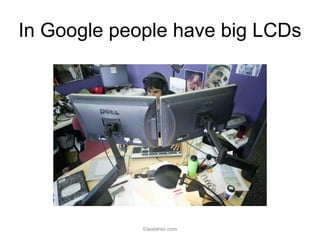In Google people have big LCDs
©aodaren.com
 