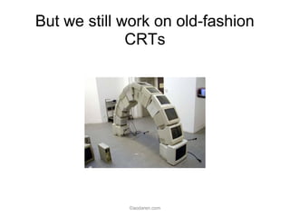 But we still work on old-fashion
CRTs
©aodaren.com
 