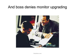 And boss denies monitor upgrading
©aodaren.com
 