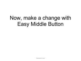 Now, make a change with
Easy Middle Button
©aodaren.com
 