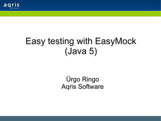 Easy testing with EasyMock (Java 5) Ürgo Ringo Aqris Software 