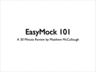 EasyMock 101
A 30 Minute Review by Matthew McCullough
 