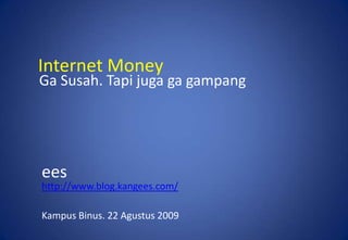 Internet Money GaSusah. Tapijugagagampang ees http://www.blog.kangees.com/ KampusBinus. 22 Agustus 2009 
