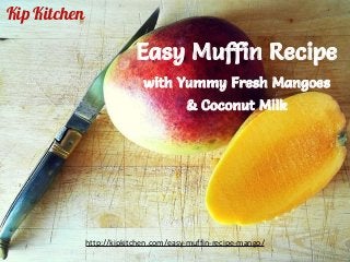 Kip Kitchen
http://kipkitchen.com/easy-muffin-recipe-mango/
Easy Muffin Recipe
with Yummy Fresh Mangoes
& Coconut Milk
 