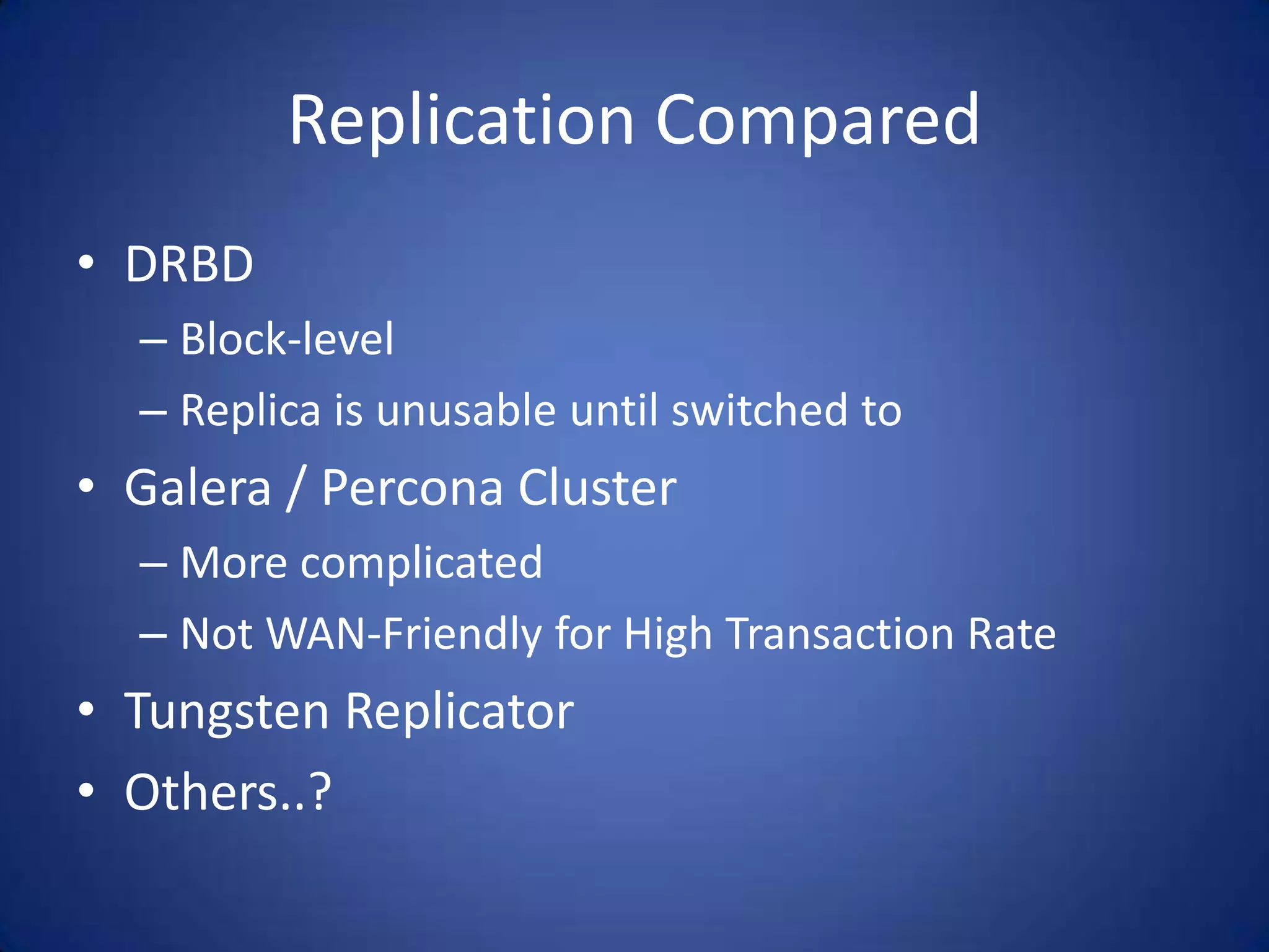 Replication Compared • DRBD – Block-level – Replica is unusable until switched to • Galera / Percona Cluster – More complicated – Not WAN-Friendly for High Transaction Rate • Tungsten Replicator • Others..? 