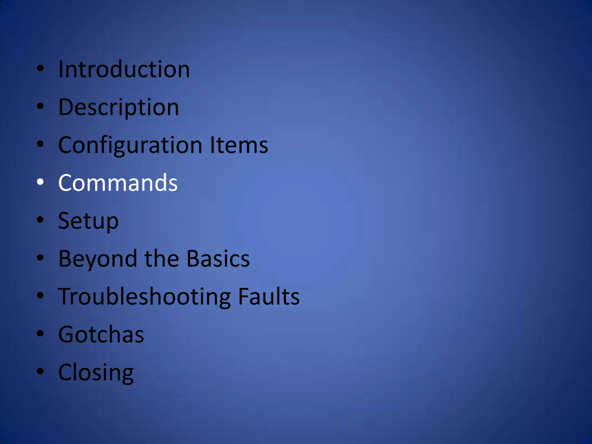 • Introduction • Description • Configuration Items • Commands • Setup • Beyond the Basics • Troubleshooting Faults • Gotchas • Closing 