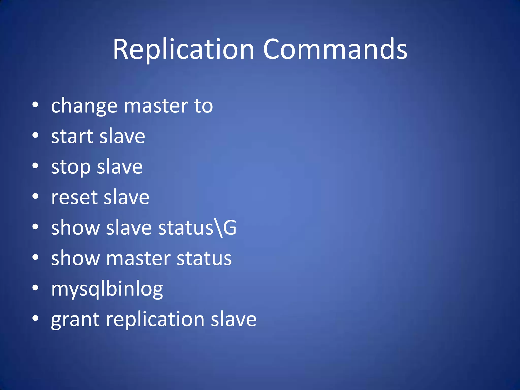 Replication Commands • change master to • start slave • stop slave • reset slave • show slave statusG • show master status • mysqlbinlog • grant replication slave 