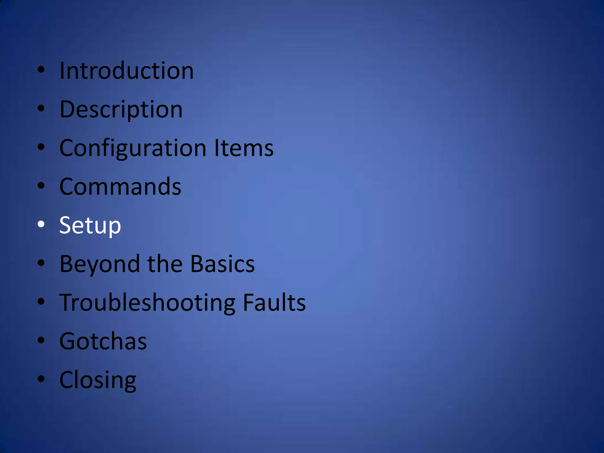 • Introduction • Description • Configuration Items • Commands • Setup • Beyond the Basics • Troubleshooting Faults • Gotchas • Closing 