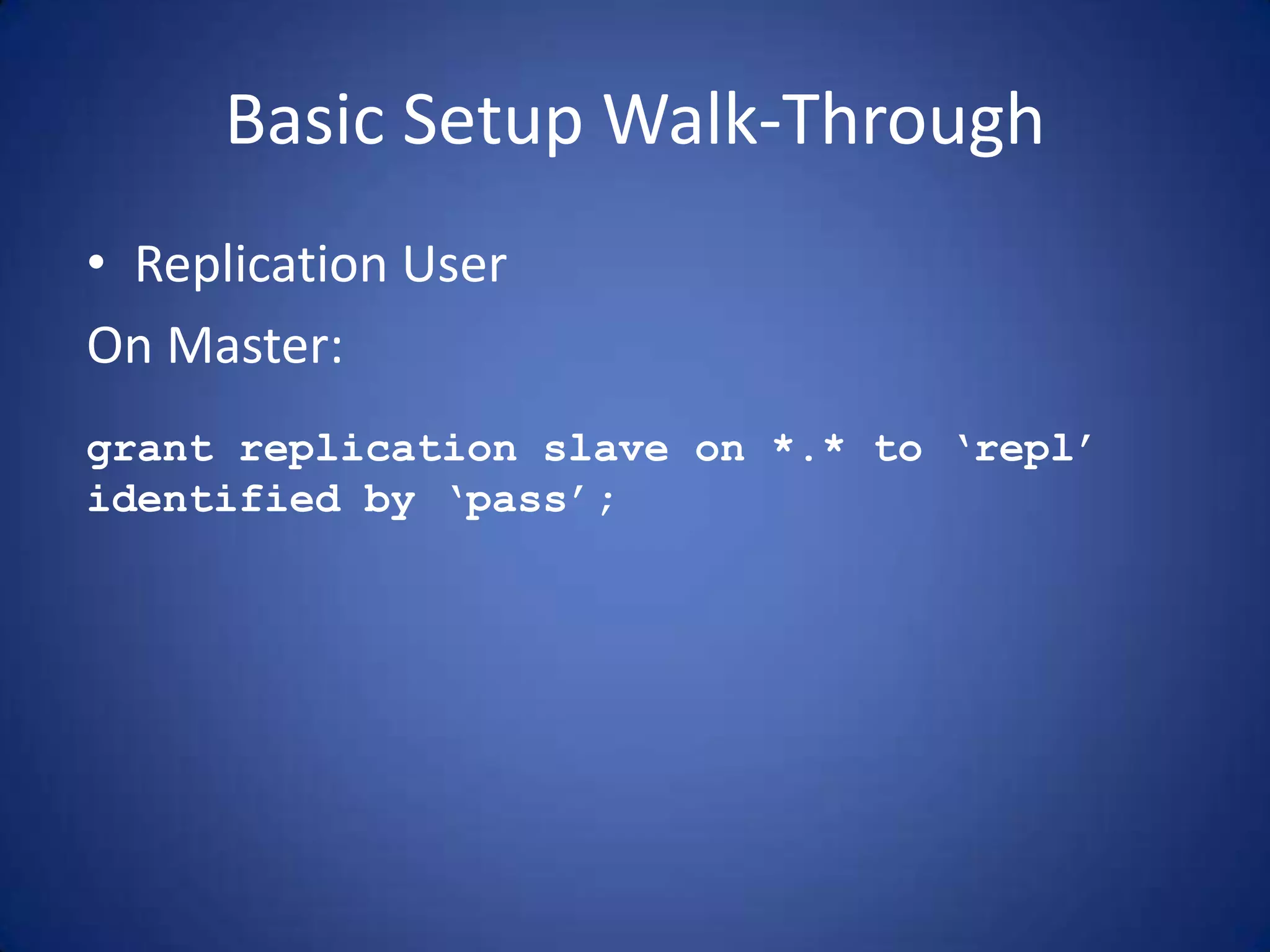 Basic Setup Walk-Through • Replication User On Master: grant replication slave on *.* to ‘repl’ identified by ‘pass’; 