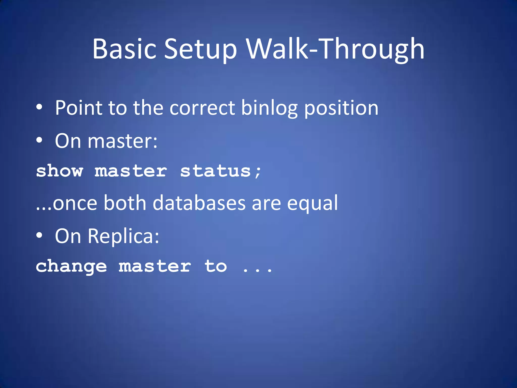 Basic Setup Walk-Through • Point to the correct binlog position • On master: show master status; ...once both databases are equal • On Replica: change master to ... 