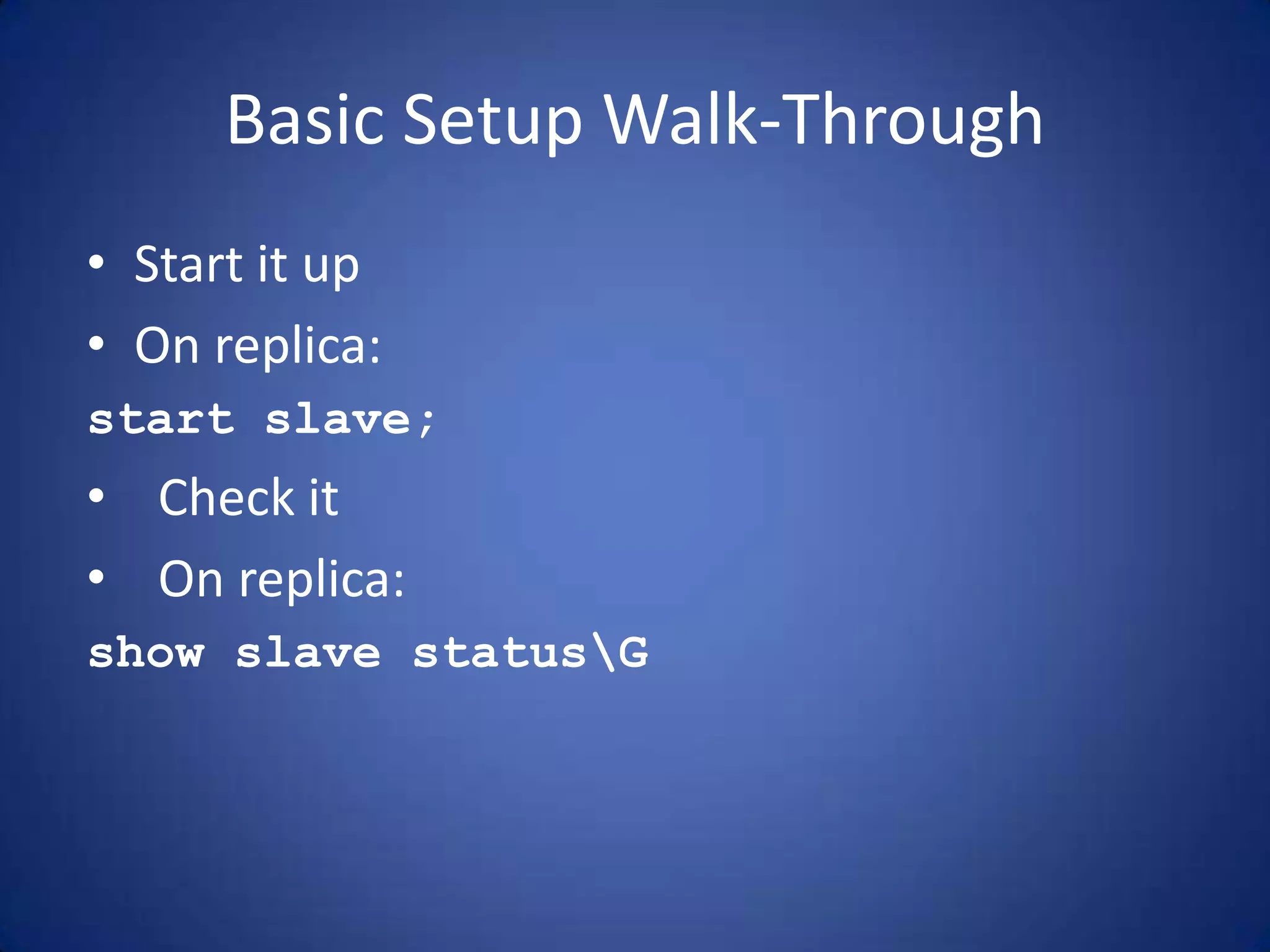 Basic Setup Walk-Through • Start it up • On replica: start slave; • Check it • On replica: show slave statusG 