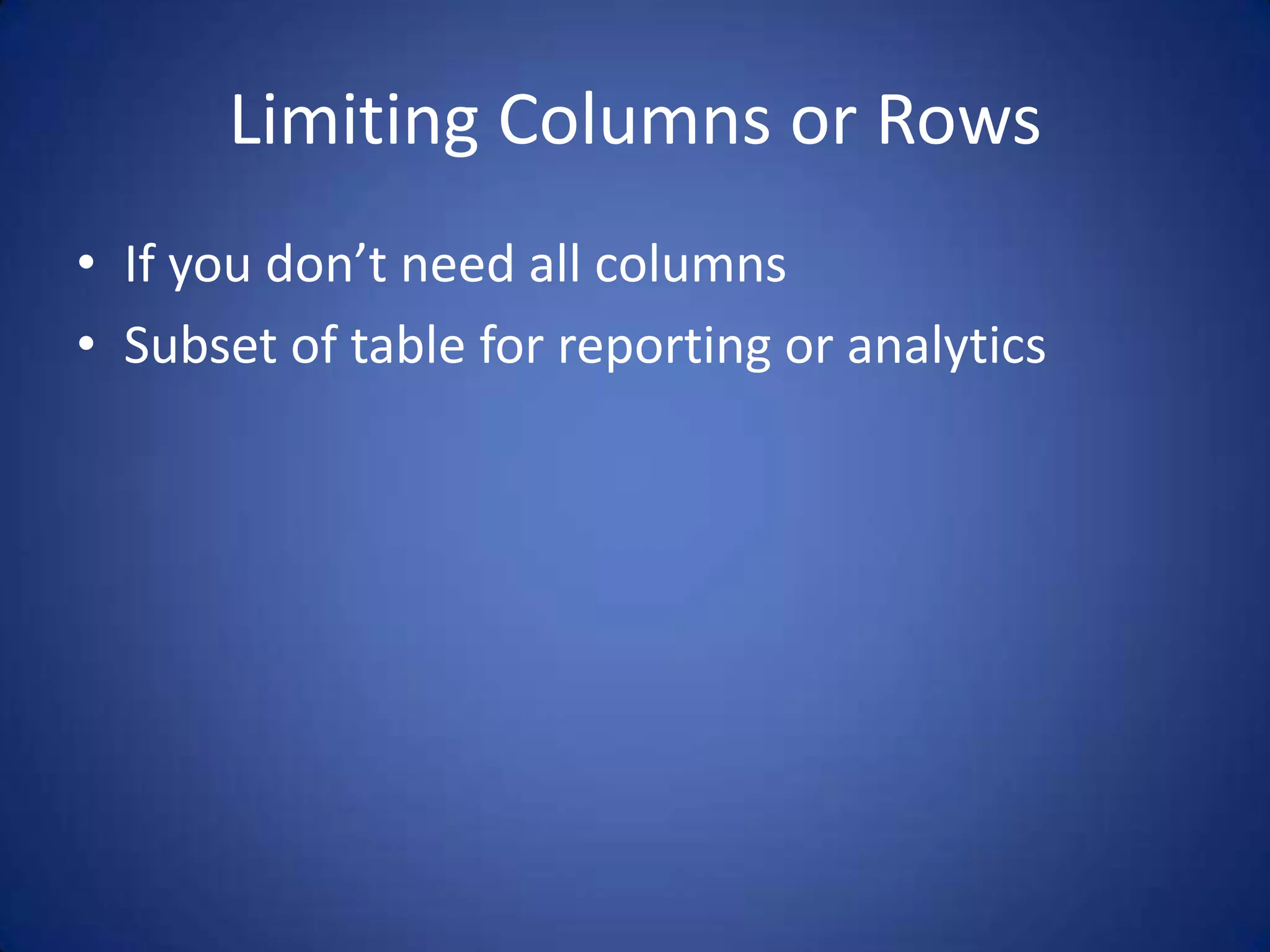 Limiting Columns or Rows • If you don’t need all columns • Subset of table for reporting or analytics 