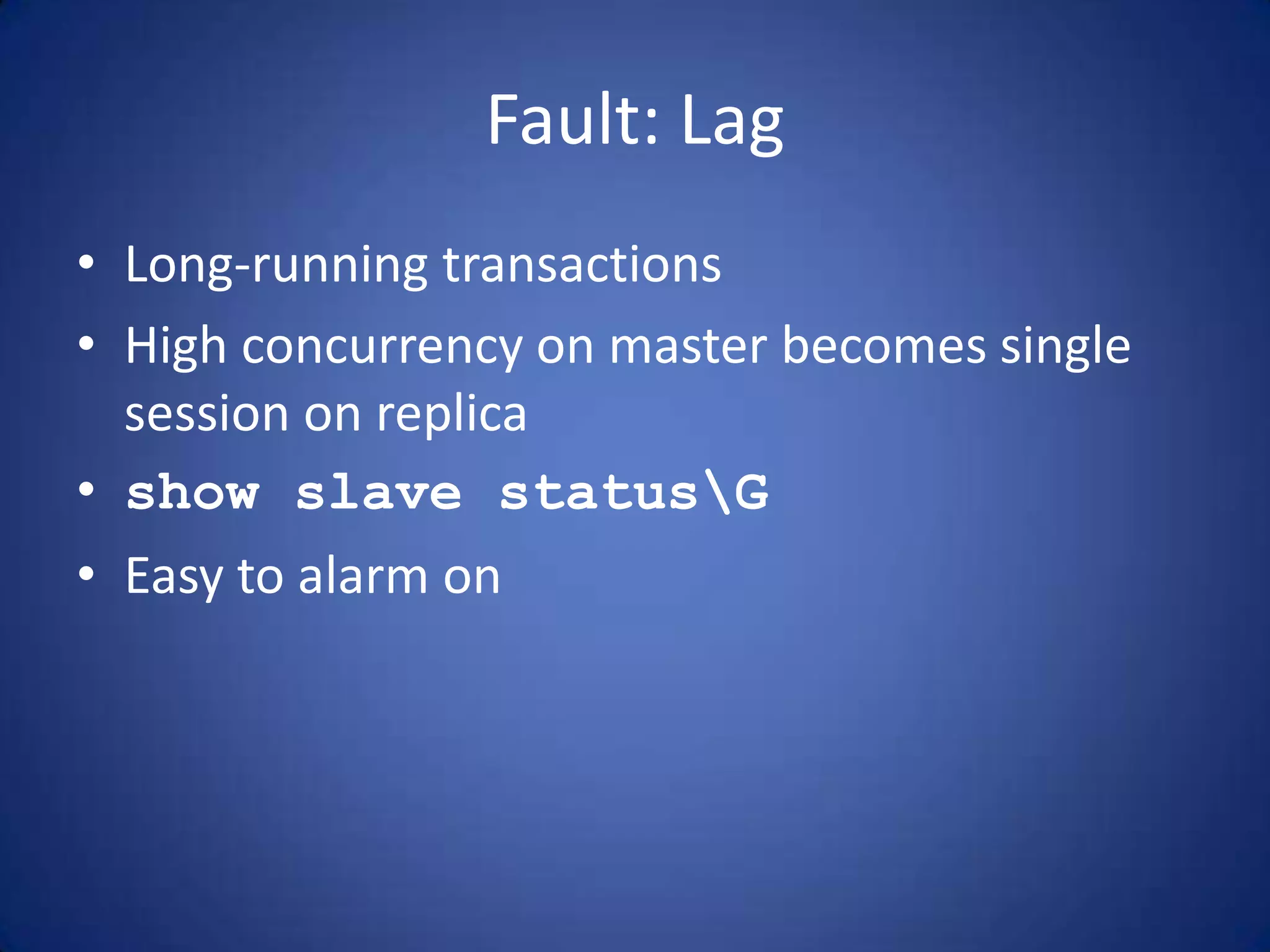 Fault: Lag • Long-running transactions • High concurrency on master becomes single session on replica • show slave statusG • Easy to alarm on 
