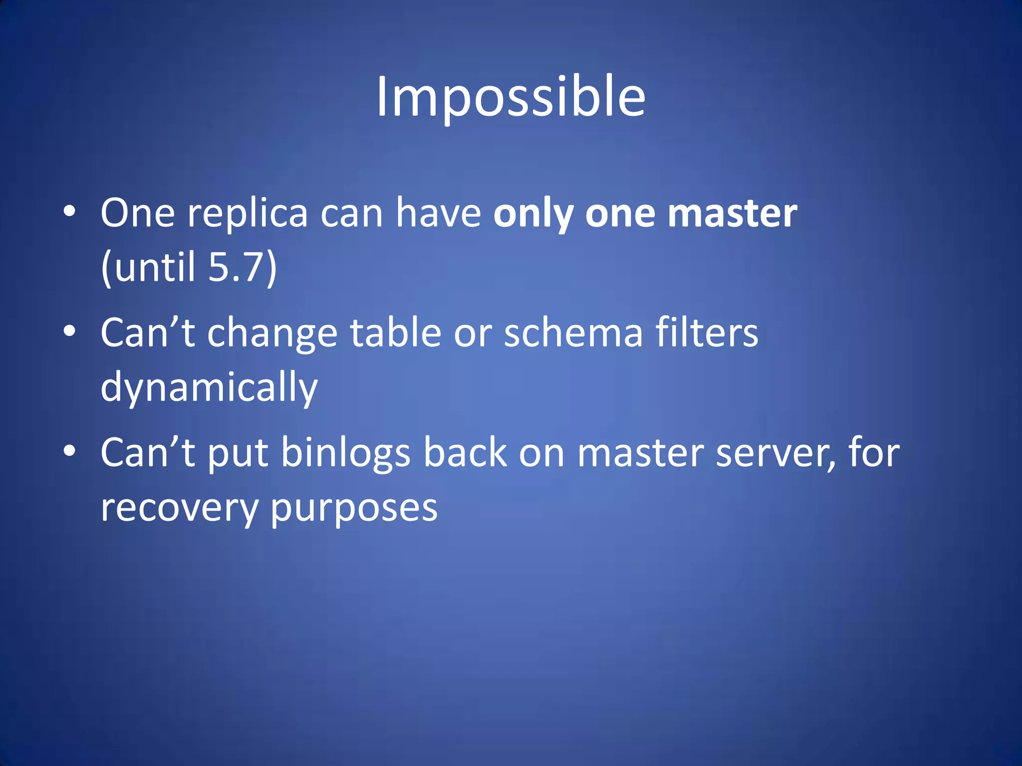 Impossible • One replica can have only one master (until 5.7) • Can’t change table or schema filters dynamically • Can’t put binlogs back on master server, for recovery purposes 