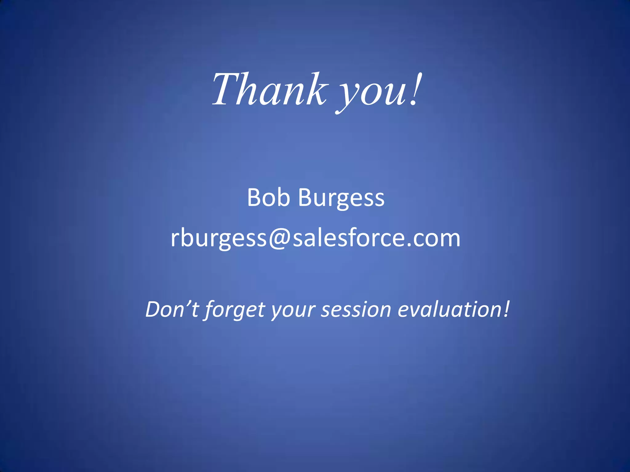 Thank you! Bob Burgess rburgess@salesforce.com Don’t forget your session evaluation! 