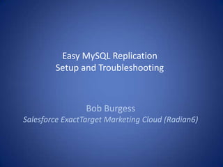 Easy MySQL Replication
Setup and Troubleshooting
Bob Burgess
Salesforce ExactTarget Marketing Cloud (Radian6)
 