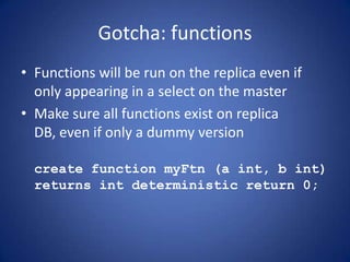 Gotcha: functions
• Functions will be run on the replica even if
only appearing in a select on the master
• Make sure all ...