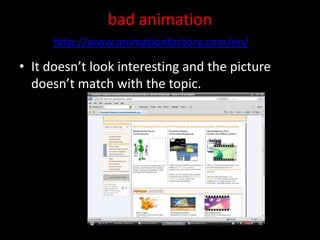 bad animationIt doesn’t look interesting and the picture doesn’t match with the topic.http://www.animationfactory.com/en/