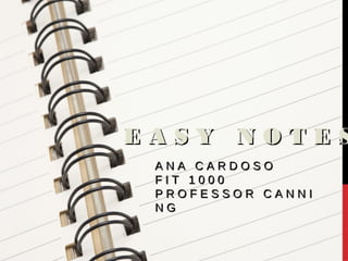 EASY NOTES
 ANA CARDOSO
 FIT 1000
 PROFESSOR CANNI
 NG
 