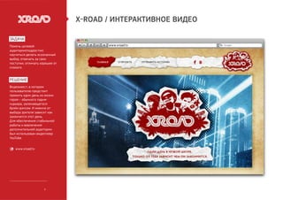 X-ROAD / ИНТЕРАКТИВНОЕ ВИДЕО

задача
Помочь целевой                         www.xroad.tv
аудитории(подростки)
научиться де...
