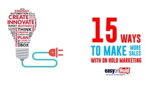 15WAYS
TO MAKE
MORE
SALES
WITH ON HOLD MARKETING
 