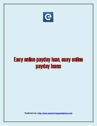 Easy online payday loan, easy online 
payday loans 
Published by: http://www.easyonlinepaydayloan.com 
 